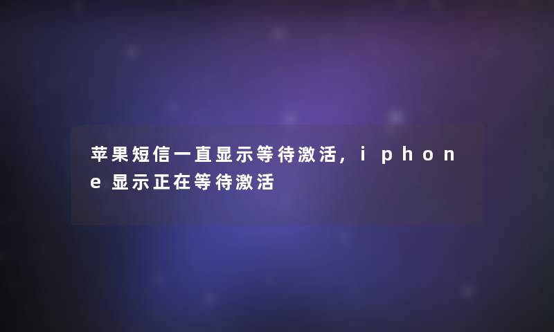 苹果短信一直显示等待激活,iphone显示正在等待激活