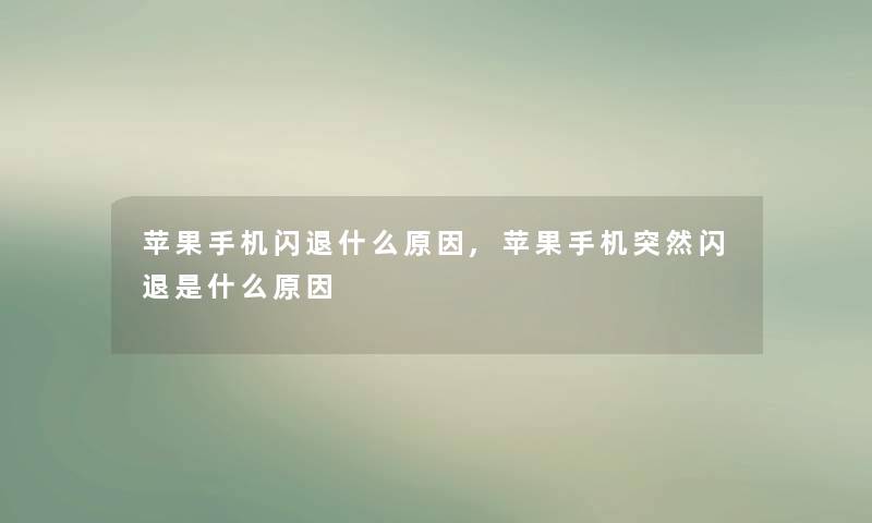 苹果手机闪退什么原因,苹果手机突然闪退是什么原因