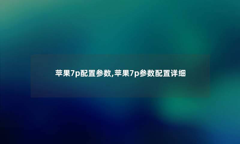 苹果7p配置参数,苹果7p参数配置详细