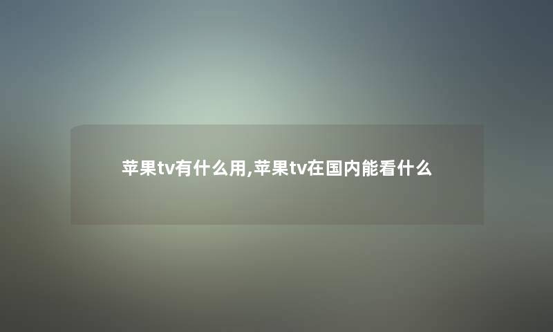 苹果tv有什么用,苹果tv在国内能看什么