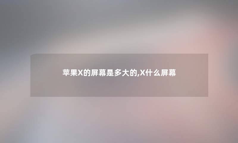 苹果X的屏幕是多大的,X什么屏幕