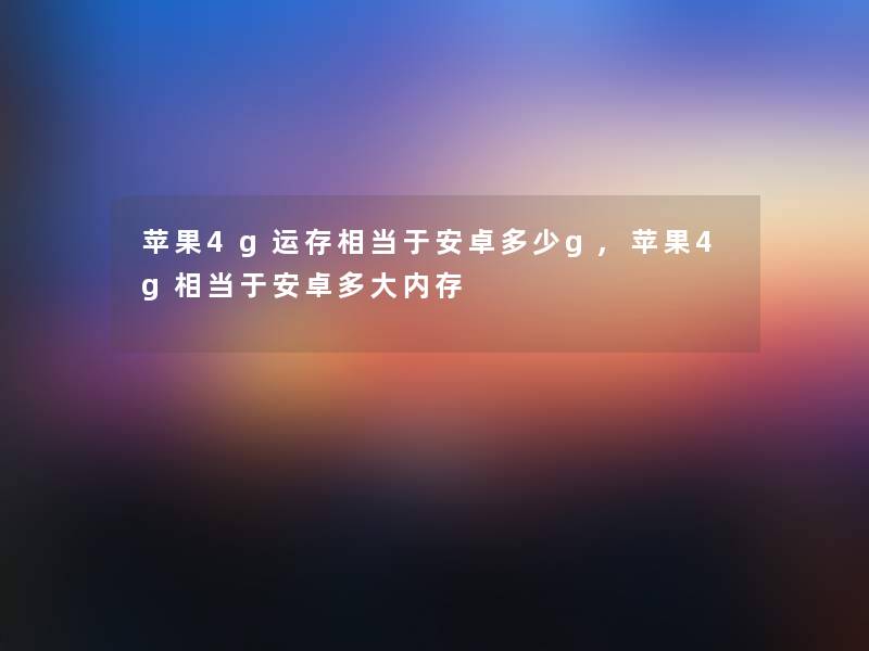 苹果4g运存相当于安卓多少g,苹果4g相当于安卓多大内存