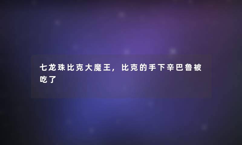 七龙珠比克大魔王,比克的手下辛巴鲁被吃了