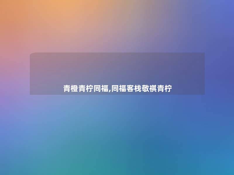 青橙青柠同福,同福客栈敬祺青柠