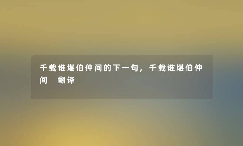 千载谁堪伯仲间的下一句,千载谁堪伯仲间 翻译