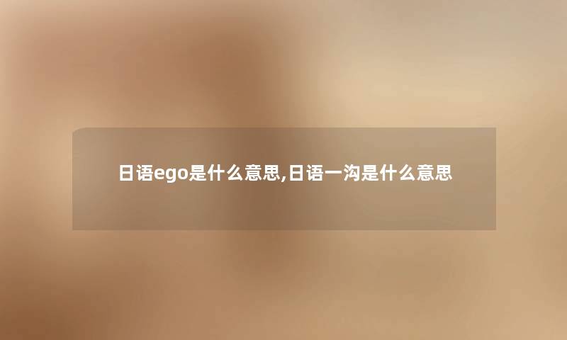 日语ego是什么意思,日语一沟是什么意思