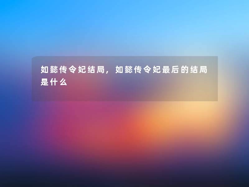 如懿传令妃结局,如懿传令妃这里要说的结局是什么