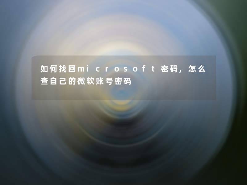 如何找回microsoft密码,怎么查自己的微软账号密码