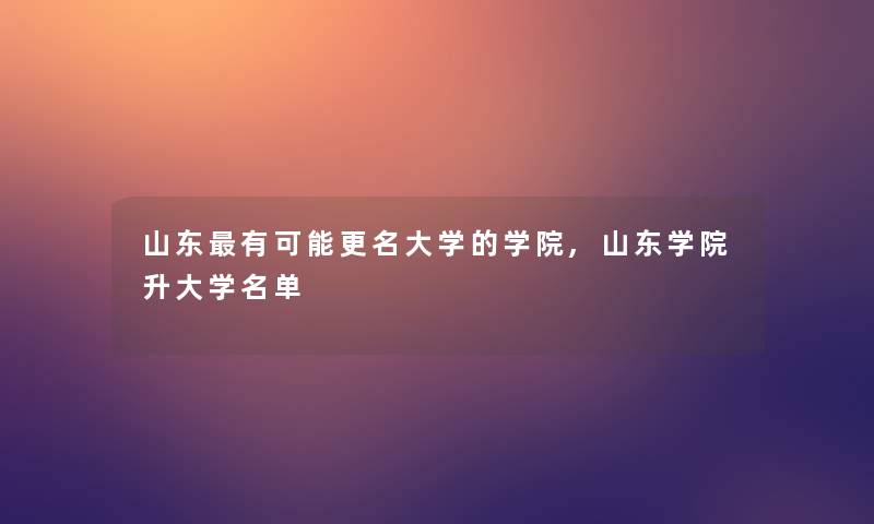 山东有可能更名大学的学院,山东学院升大学名单