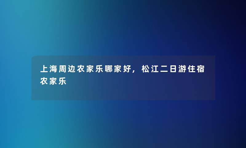 上海周边农家乐哪家好,松江二日游住宿农家乐