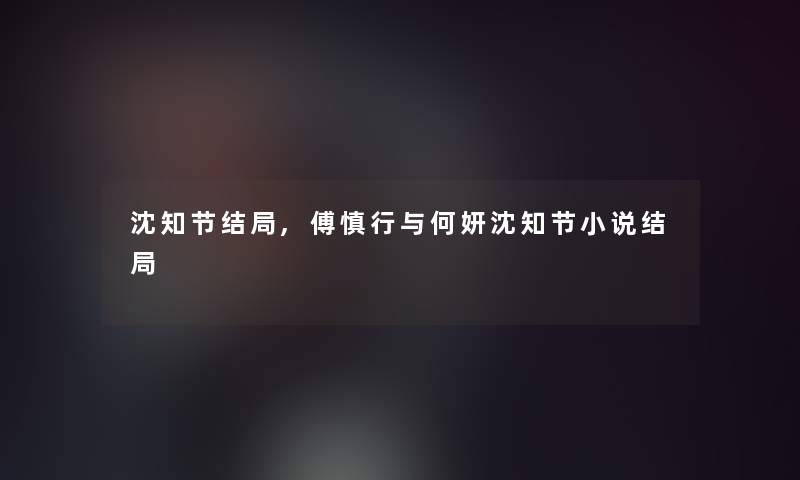 沈知节结局,傅慎行与何妍沈知节小说结局