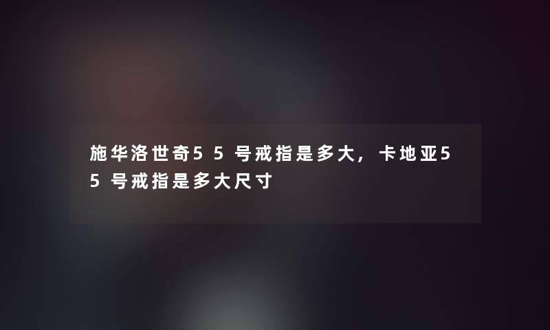 施华洛世奇55号戒指是多大,卡地亚55号戒指是多大尺寸