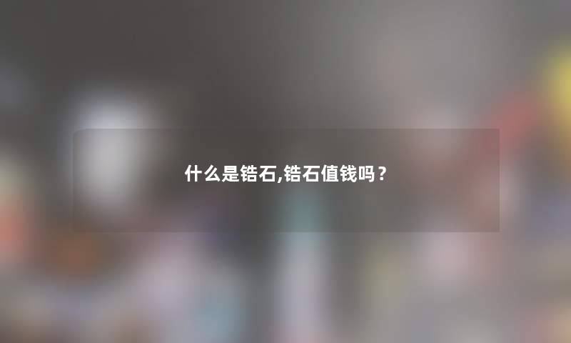 什么是锆石,锆石值钱吗？