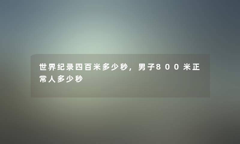 世界纪录四百米多少秒,男子800米正常人多少秒