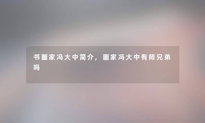 书画家冯大中简介,画家冯大中有师兄弟吗