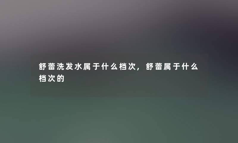 舒蕾洗发水属于什么档次,舒蕾属于什么档次的