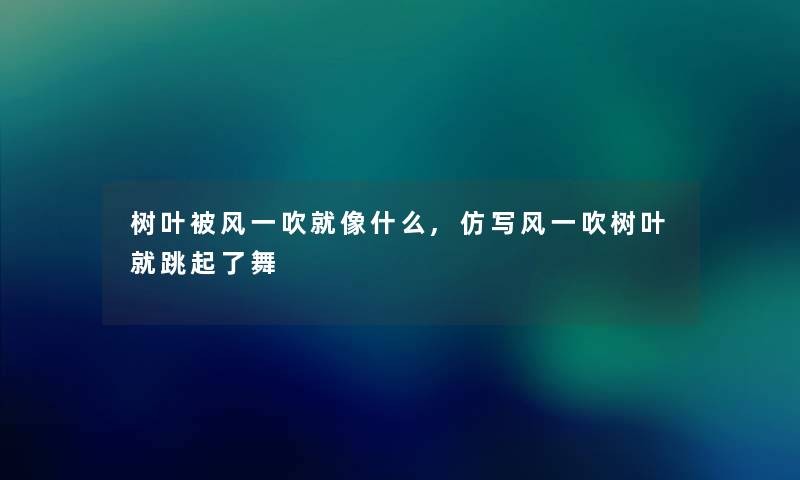 树叶被风一吹就像什么,仿写风一吹树叶就跳起了舞