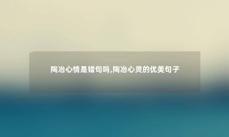 陶冶心情是错句吗,陶冶心灵的优美句子