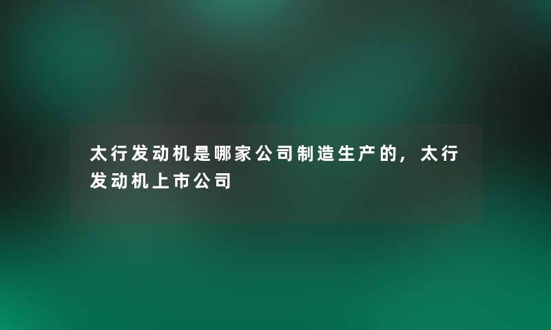 太行发动机是哪家公司制造生产的,太行发动机上市公司