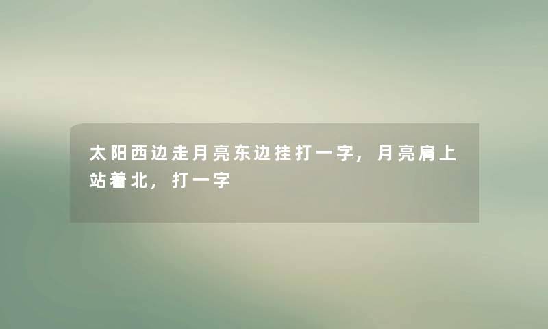 太阳西边走月亮东边挂打一字,月亮肩上站着北,打一字