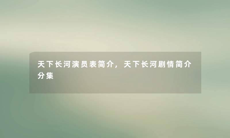 天下长河演员表简介,天下长河剧情简介分集