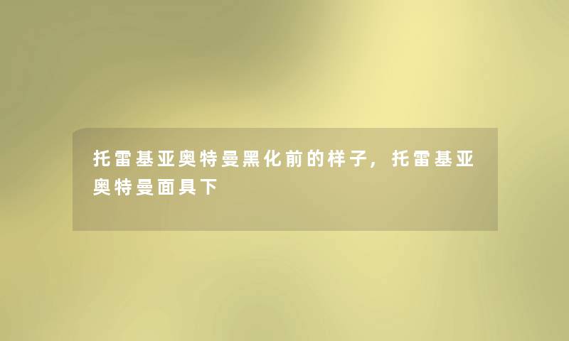 托雷基亚奥特曼黑化前的样子,托雷基亚奥特曼面具下