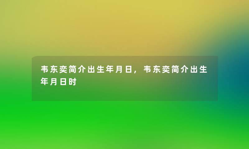 韦东奕简介出生年月日,韦东奕简介出生年月日时