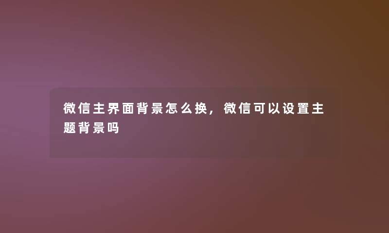 微信主界面怎么换,微信可以设置主题吗