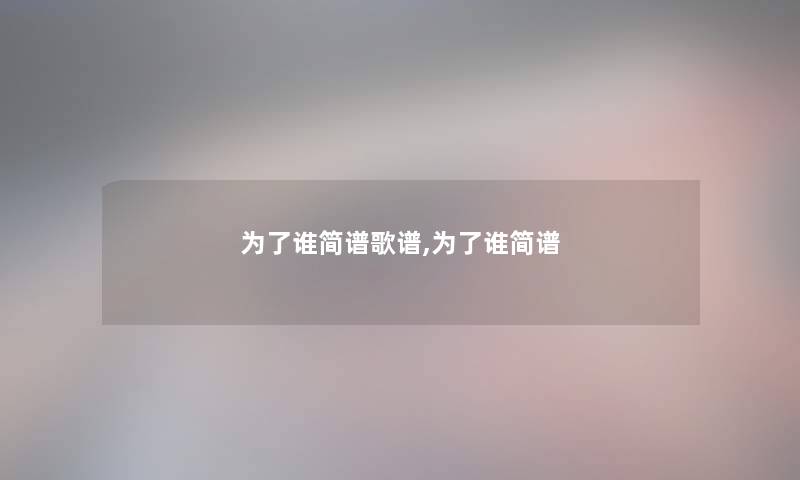 为了谁简谱歌谱,为了谁简谱