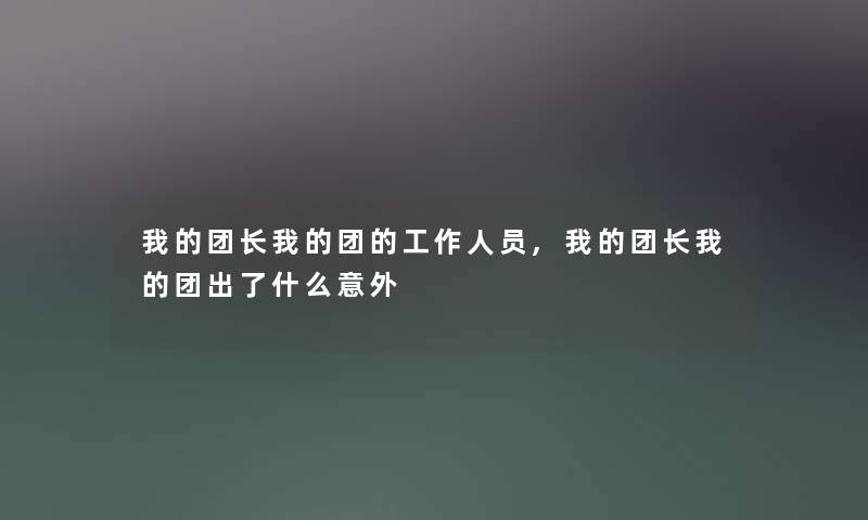 我的团长我的团的工作人员,我的团长我的团出了什么意外