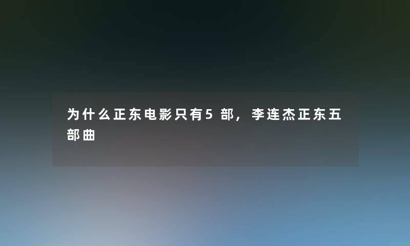 为什么正东电影只有5部,李连杰正东五部曲