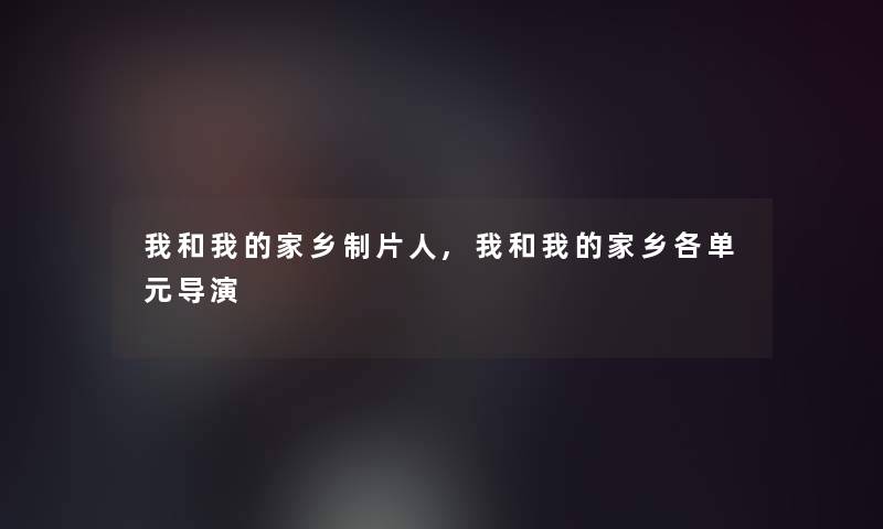 我和我的家乡制片人,我和我的家乡各单元导演