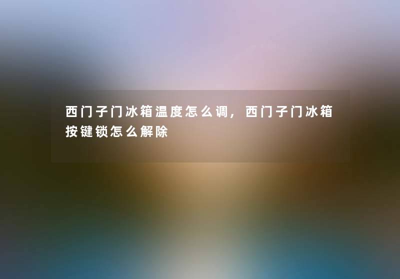 西门子门冰箱温度怎么调,西门子门冰箱按键锁怎么解除