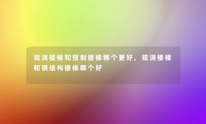 现浇楼梯和预制楼梯哪个更好,现浇楼梯和钢结构楼梯哪个好