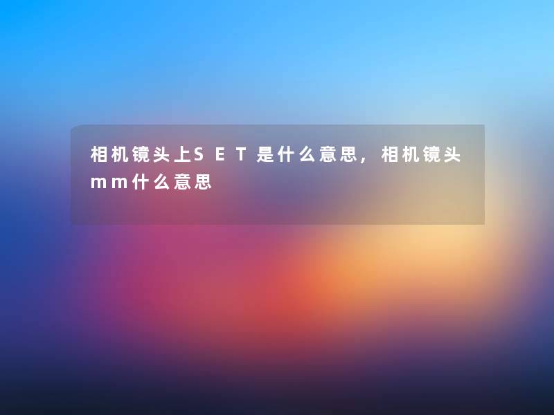 相机镜头上SET是什么意思,相机镜头mm什么意思