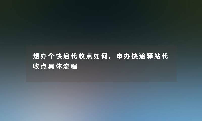 想办个快递代收点如何,申办快递驿站代收点具体流程