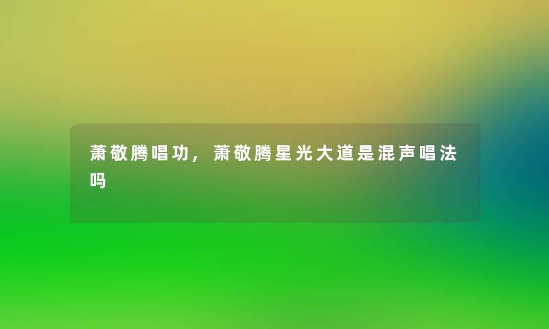 萧敬腾唱功,萧敬腾星光大道是混声唱法吗