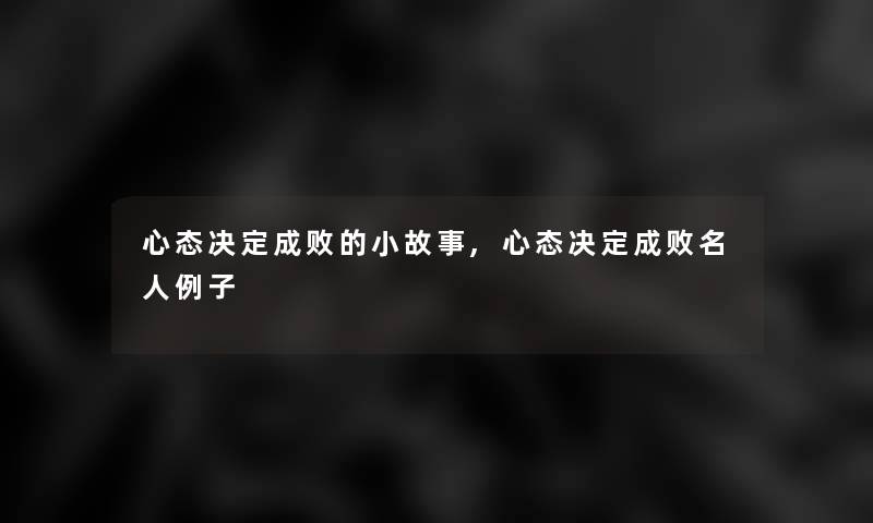 心态决定成败的小故事,心态决定成败名人例子