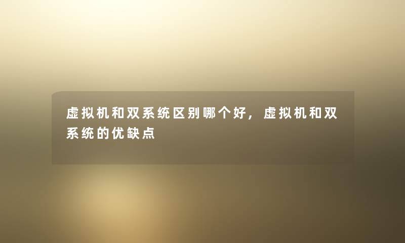 虚拟机和双系统区别哪个好,虚拟机和双系统的优缺点