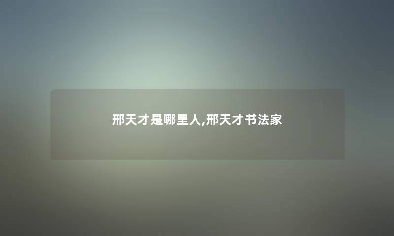 邢天才是哪里人,邢天才书法家