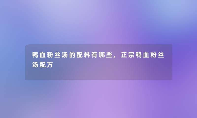 鸭血粉丝汤的配料有哪些,正宗鸭血粉丝汤配方