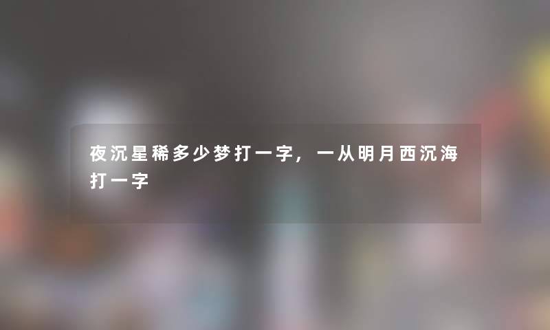 夜沉星稀多少梦打一字,一从明月西沉海打一字