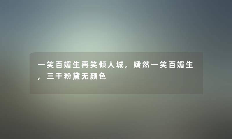 一笑百媚生再笑倾人城,嫣然一笑百媚生,三千粉黛无颜色