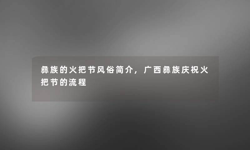 彝族的火把节风俗简介,广西彝族庆祝火把节的流程