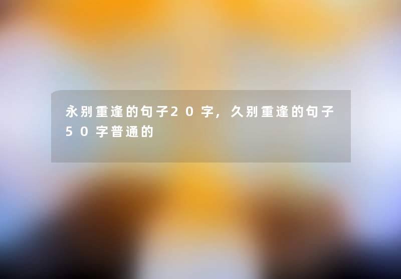 永别重逢的句子20字,久别重逢的句子50字普通的