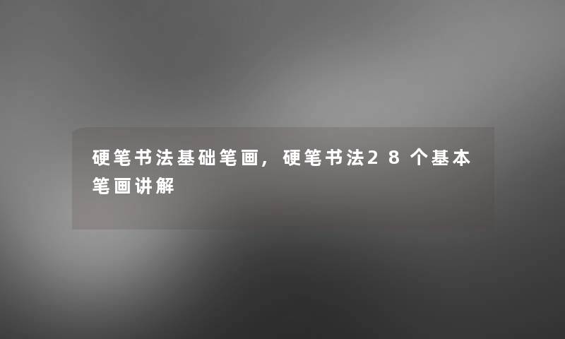 硬笔书法基础笔画,硬笔书法28个基本笔画讲解