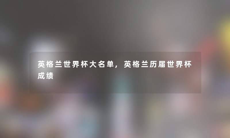 英格兰世界杯大名单,英格兰历届世界杯成绩