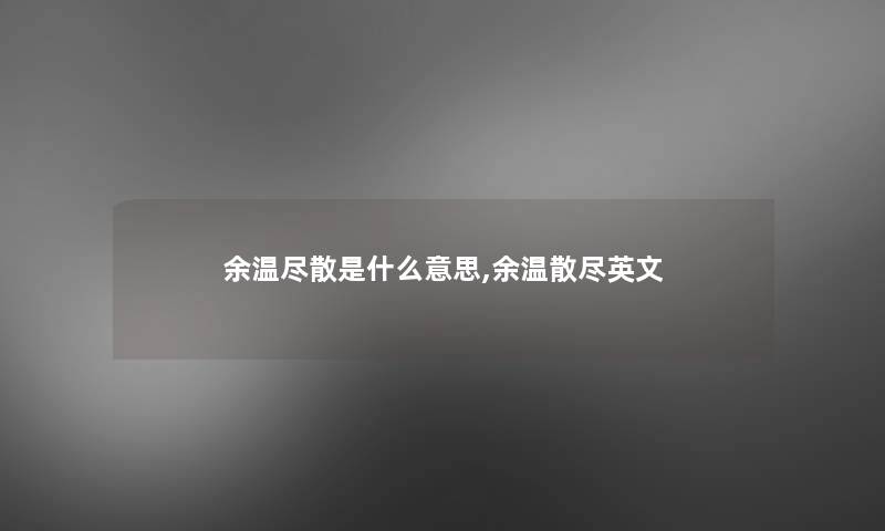 余温尽散是什么意思,余温散尽英文