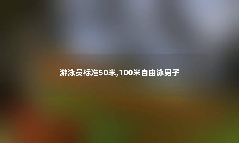 游泳员标准50米,100米自由泳男子