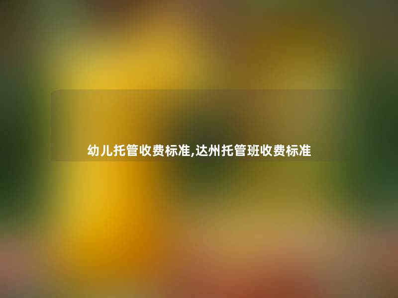 幼儿托管收费标准,达州托管班收费标准